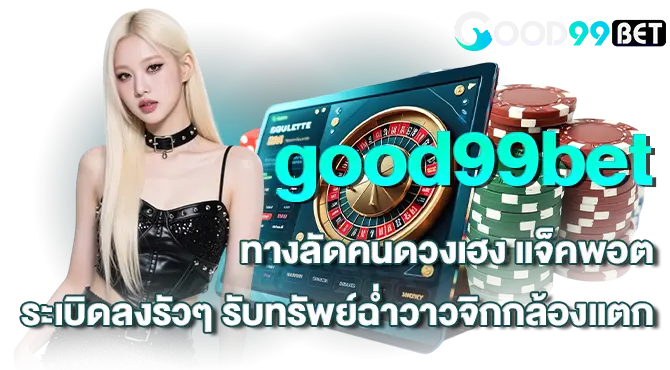 good99bet ทางลัดคนดวงเฮง แจ็คพอตระเบิดลงรัวๆ รับทรัพย์ฉ่ำวาวจิกกล้องแตก