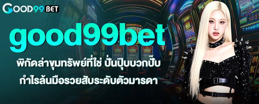 good99bet พิกัดล่าขุมทรัพย์ที่ใช่ ปั่นปุ๊บบวกปั๊บ กำไรล้นมือรวยสับระดับตัวมารดา
